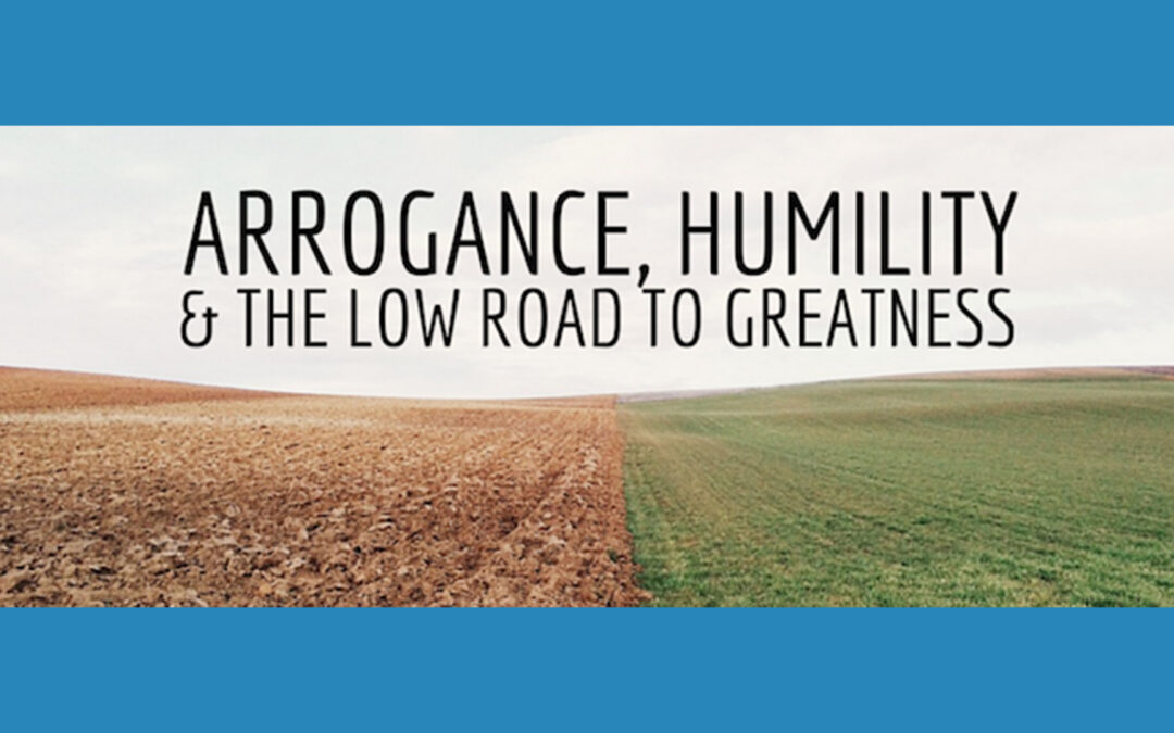 Arrogance, Humility, and the Low Road to Greatness