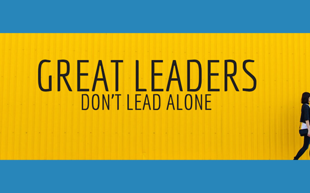 Great Leaders Don’t Lead Alone