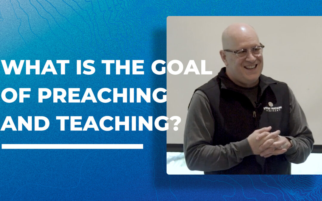 What Is the Goal of Preaching and Teaching?