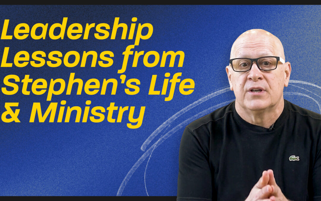 Leadership Lessons from Stephen’s Life & Ministry