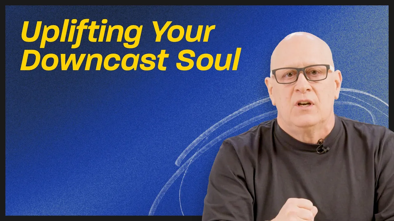 Uplifting Your Downcast Soul